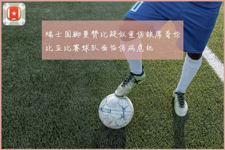 瑞士国脚曼赞比疑似重伤缺席哥伦比亚比赛球队面临伤病危机