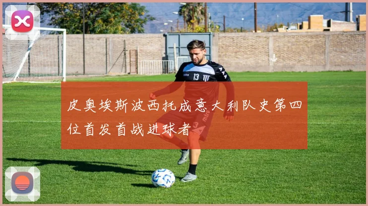 皮奥埃斯波西托成意大利队史第四位首发首战进球者