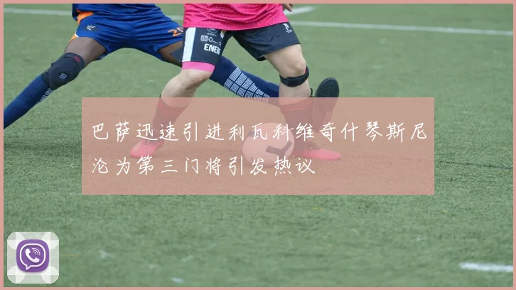 巴萨迅速引进利瓦科维奇什琴斯尼沦为第三门将引发热议